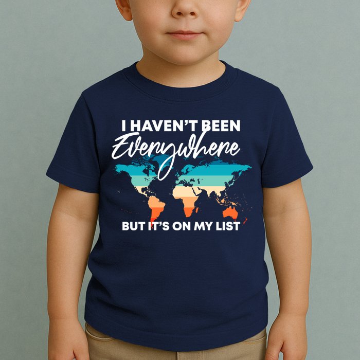 I Haven't Been Everywhere But It's On My List | Travel Lover Toddler T-Shirt