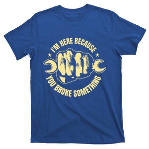 IM Here Because You Broke Something Mechanic Engineer Dad Gift T-Shirt