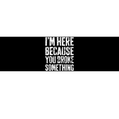 I'm Here Because You Broke Something Mechanic Bumper Sticker