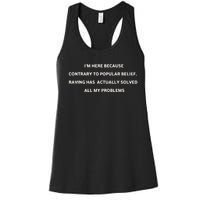 IM Here Because Contrary To Popular Belief Raving Has Actually Solved All My Pr Women's Racerback Tank