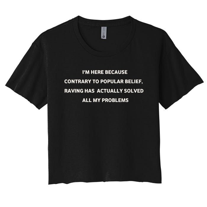 IM Here Because Contrary To Popular Belief Raving Has Actually Solved All My Pr Women's Crop Top Tee