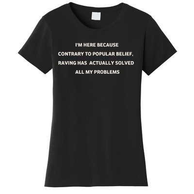 IM Here Because Contrary To Popular Belief Raving Has Actually Solved All My Pr Women's T-Shirt