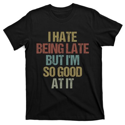 I Hate Being Late But Im So Good At It Funny Sarcasm T-Shirt