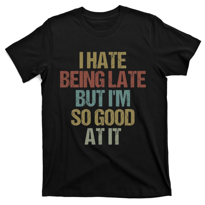 I Hate Being Late But Im So Good At It Funny Sarcasm T-Shirt