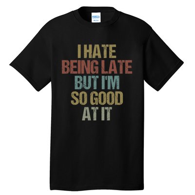 I Hate Being Late But Im So Good At It Funny Sarcasm Tall T-Shirt