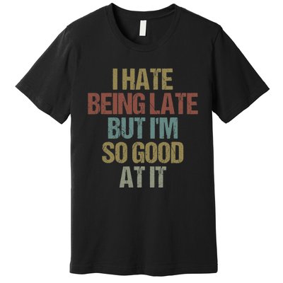 I Hate Being Late But Im So Good At It Funny Sarcasm Premium T-Shirt