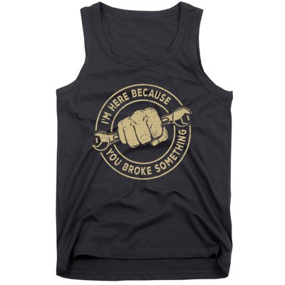 I'm Here Because You Broke Something Mechanic Handyman Tank Top