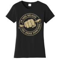 I'm Here Because You Broke Something Mechanic Handyman Women's T-Shirt