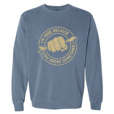 I'm Here Because You Broke Something Mechanic Handyman Garment-Dyed Sweatshirt