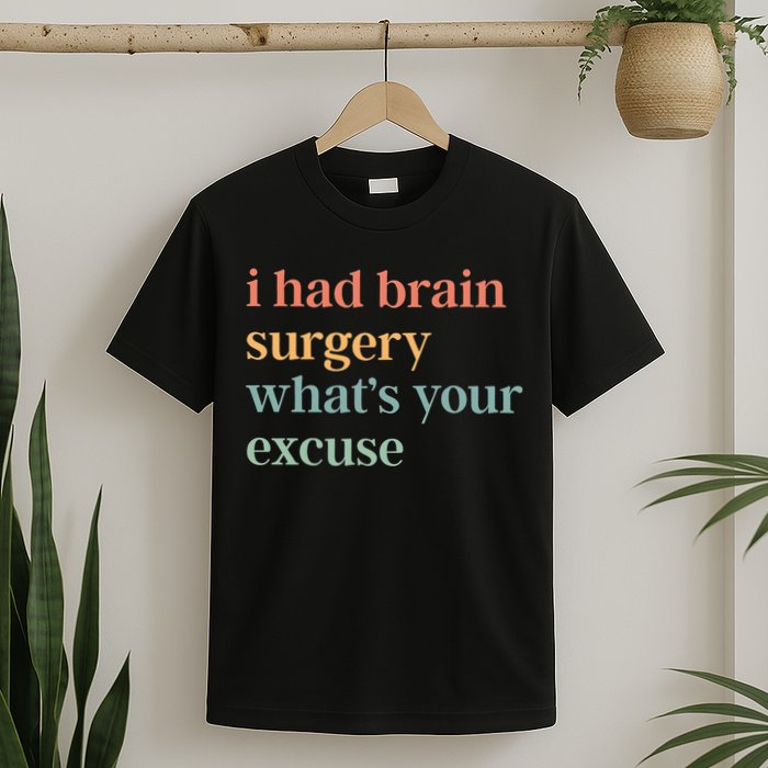 I Had Brain Surgery WhatS Your Excuse Brain Surgery T-Shirt
