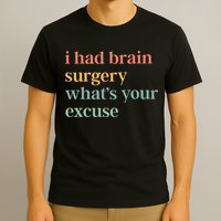 I Had Brain Surgery WhatS Your Excuse Brain Surgery T-Shirt