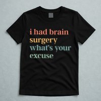 I Had Brain Surgery WhatS Your Excuse Brain Surgery T-Shirt