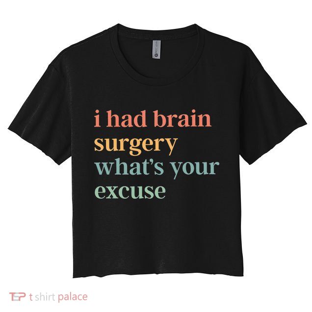I Had Brain Surgery WhatS Your Excuse Brain Surgery Crop Top
