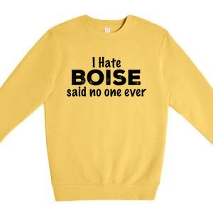 I Hate Boise Said No One Ever Idaho Resident Id Local Funny Gift Premium Crewneck Sweatshirt