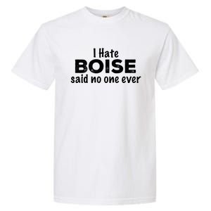 I Hate Boise Said No One Ever Idaho Resident Id Local Funny Gift Garment-Dyed Heavyweight T-Shirt