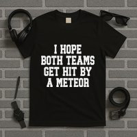 I Hope Both Teams Get Hit By A Meteor T-Shirt