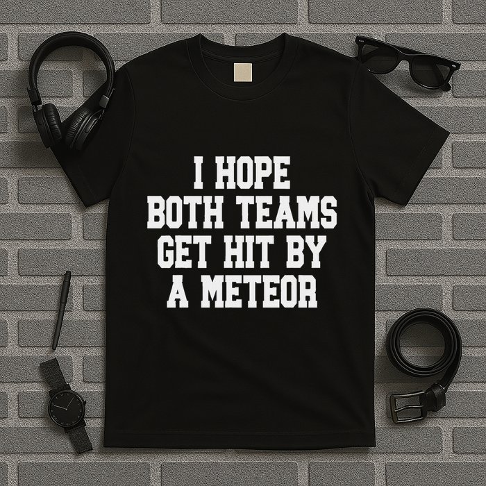 I Hope Both Teams Get Hit By A Meteor T-Shirt