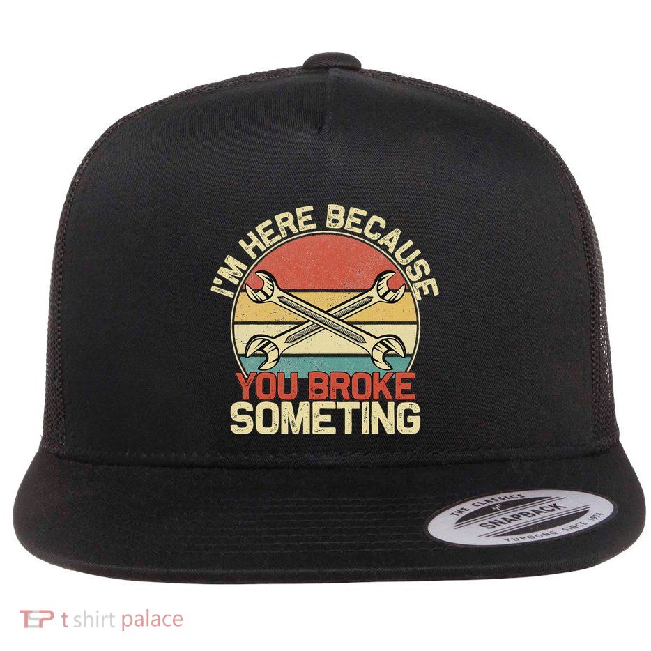 Im Here Because You Broke Something Funny Mechanic Flat Bill Trucker Hat
