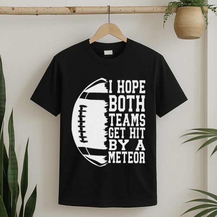 I Hope Both Teams Get Hit By A Meteor Football Funny Game T-Shirt