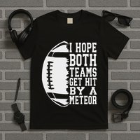 I Hope Both Teams Get Hit By A Meteor Football Funny Game T-Shirt