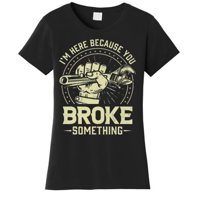 I'm Here Because You Broke Something Funny Mechanic Women's T-Shirt