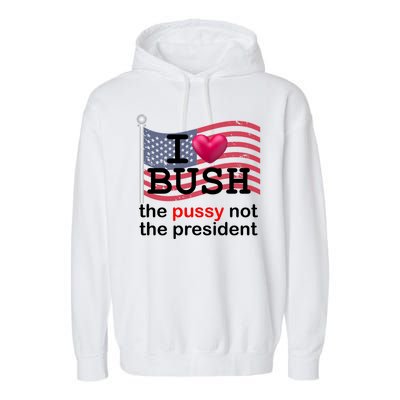 I Heart Bush The Pussy Not The President Garment-Dyed Fleece Hoodie