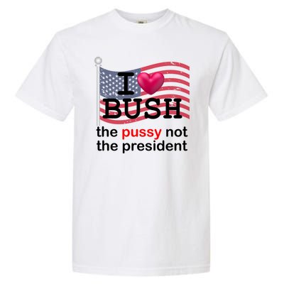 I Heart Bush The Pussy Not The President Garment-Dyed Heavyweight T-Shirt