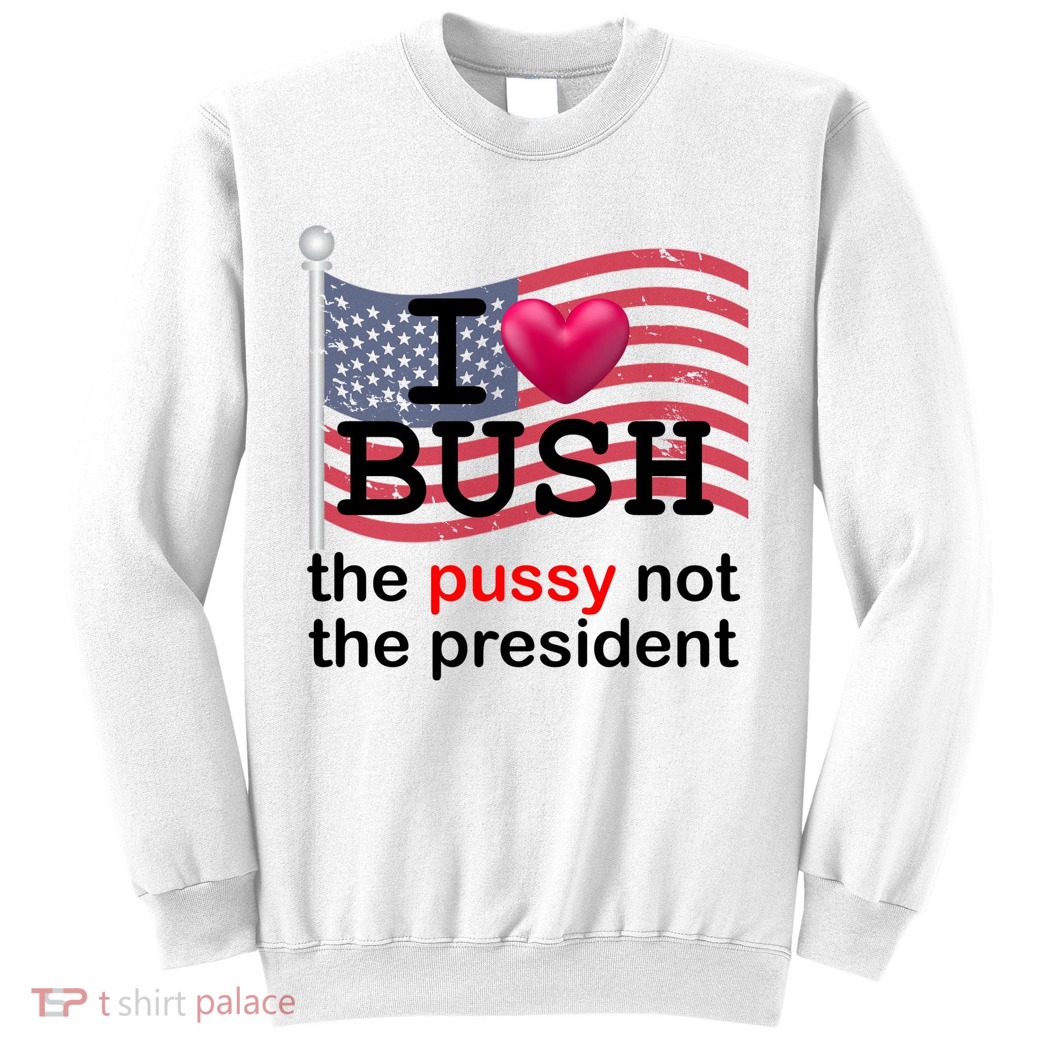I Heart Bush The Pussy Not The President Sweatshirt