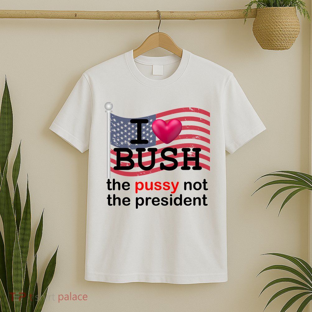 I Heart Bush The Pussy Not The President T-Shirt
