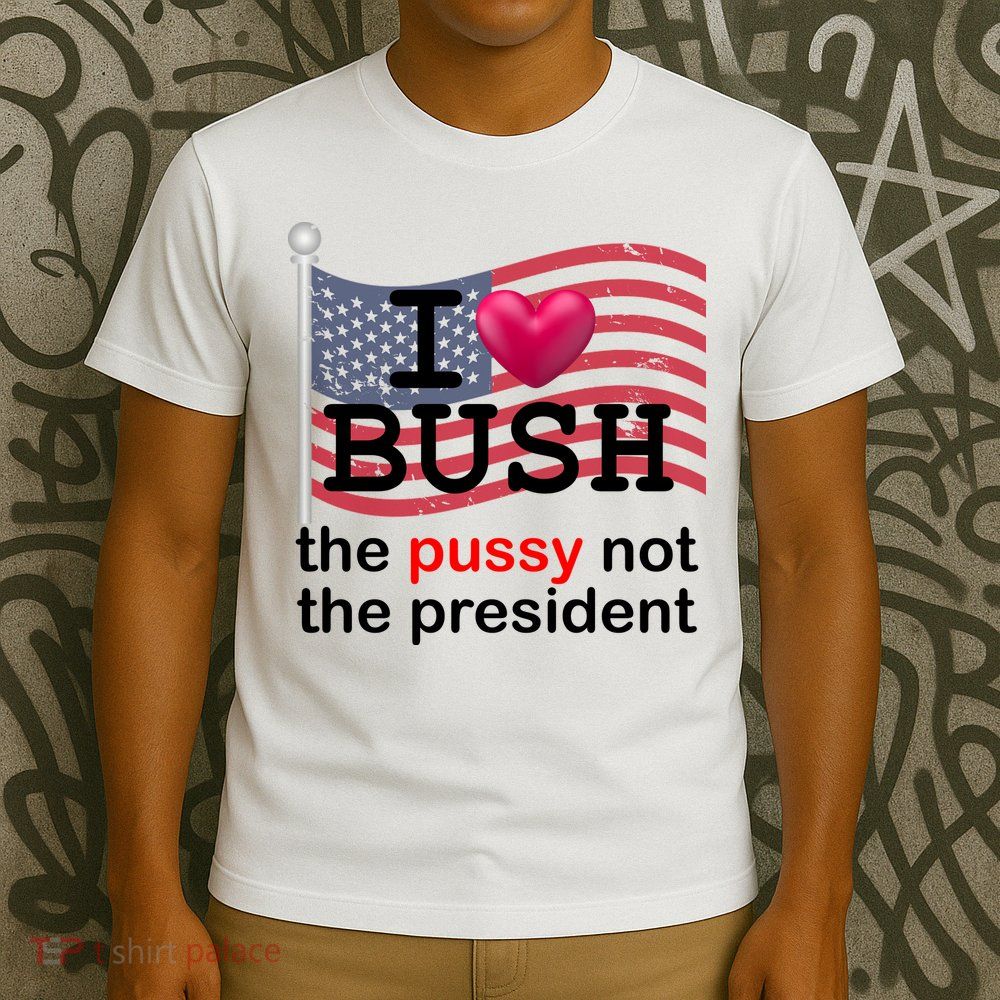I Heart Bush The Pussy Not The President T-Shirt