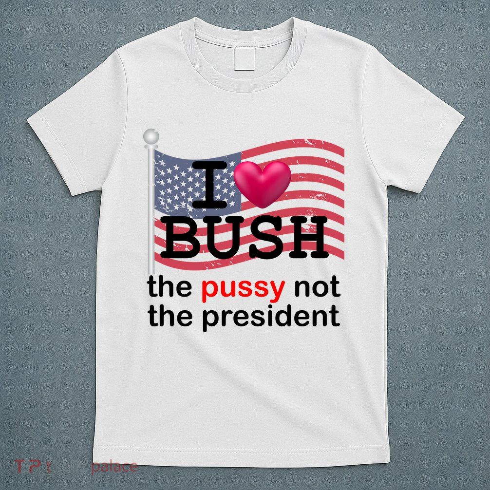 I Heart Bush The Pussy Not The President T-Shirt