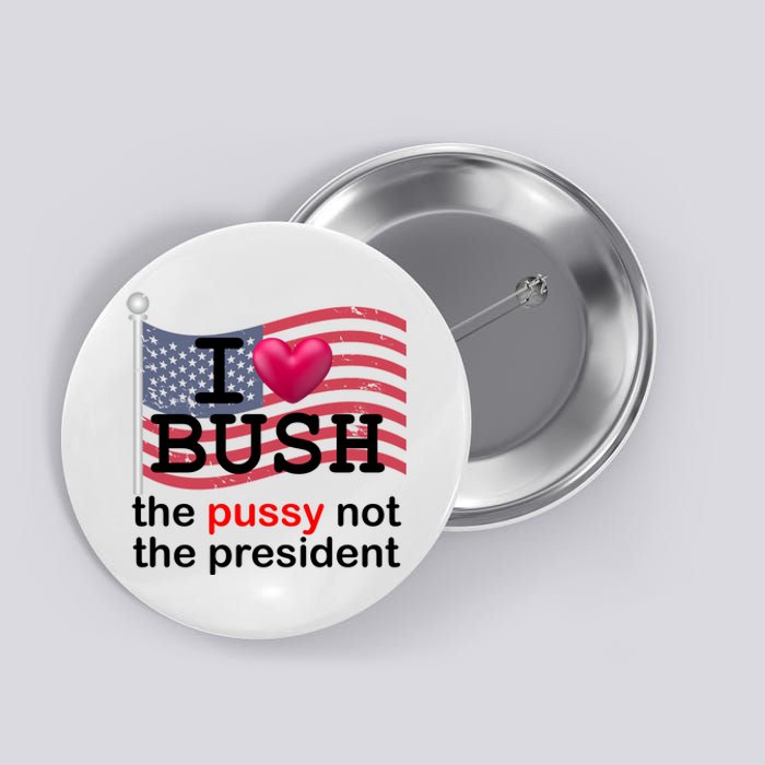 I Heart Bush The Pussy Not The President Button