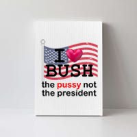 I Heart Bush The Pussy Not The President Canvas