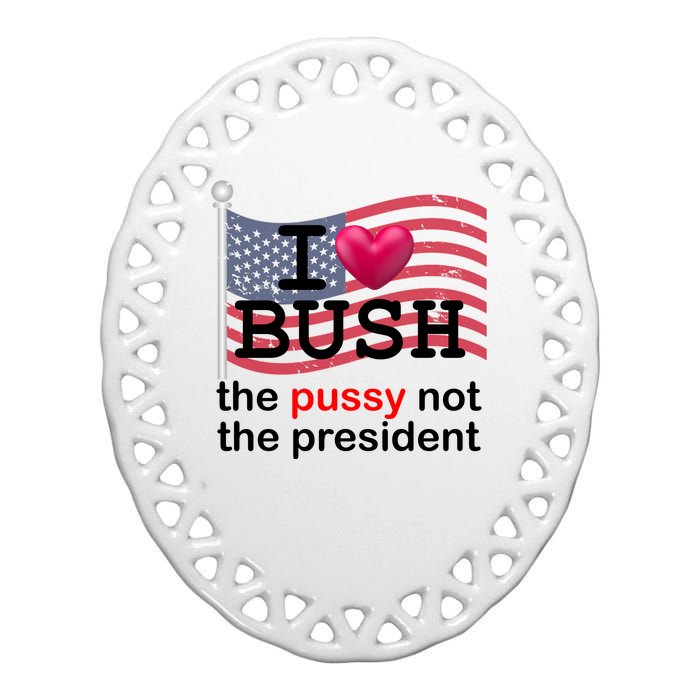 I Heart Bush The Pussy Not The President Ceramic Oval Ornament