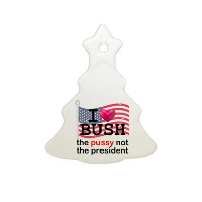 I Heart Bush The Pussy Not The President Ceramic Tree Ornament