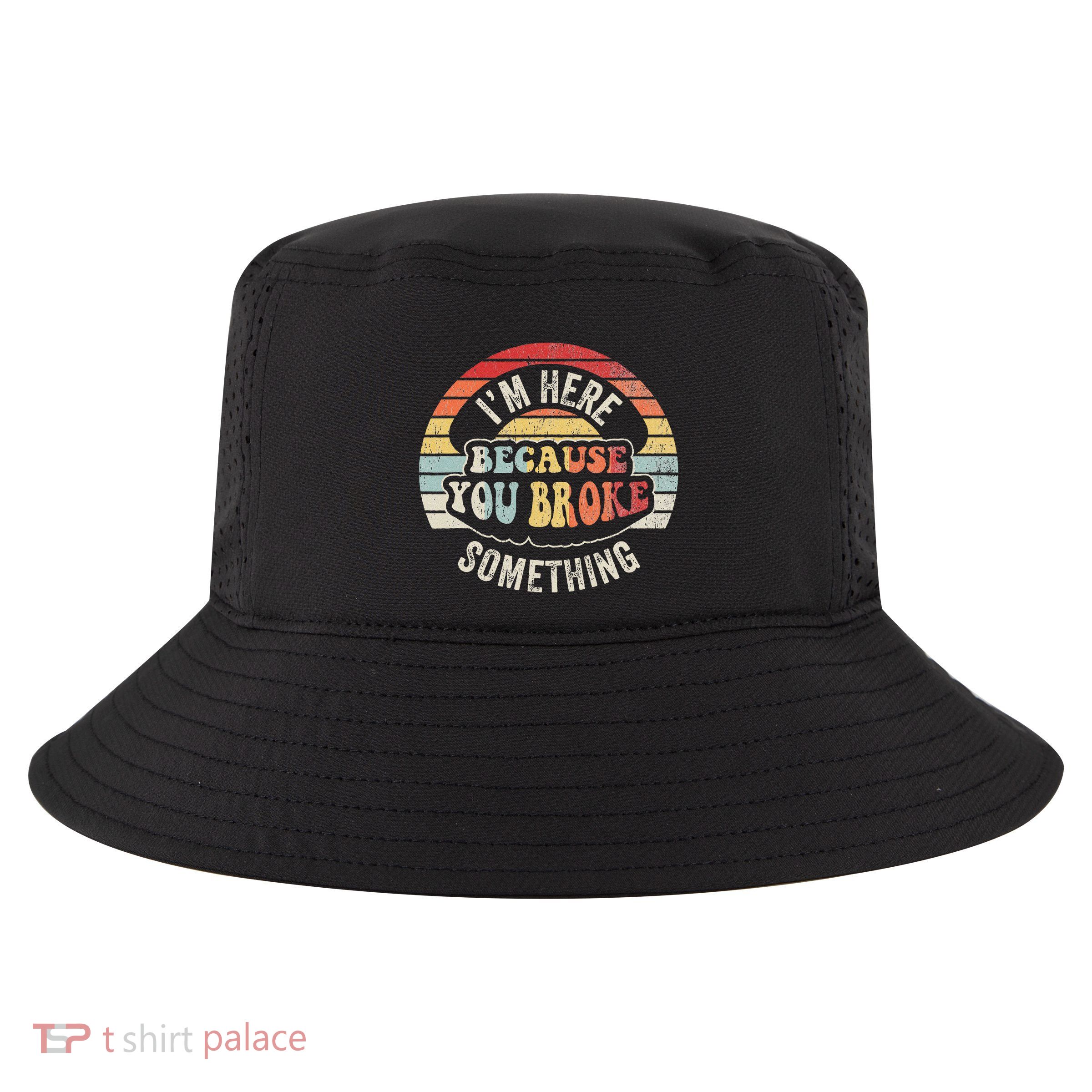 IM Here Because You Broke Something Cool Comfort Performance Bucket Hat