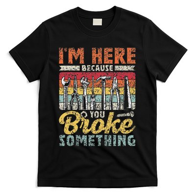 IM Here Because You Broke Something Fixing Mr Fix It T-Shirt