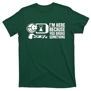 Im Here Because You Broke Something T-Shirt