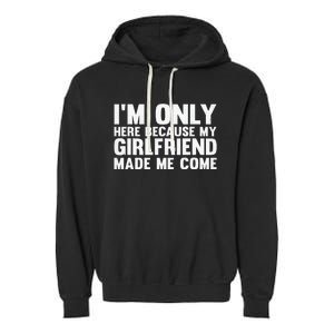 IM Here Because My Girlfriend Made Me Come Funny Boyfriend Garment-Dyed Fleece Hoodie