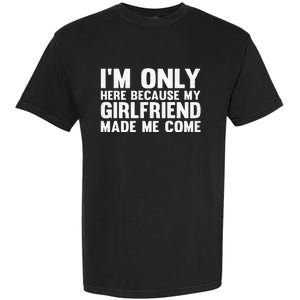 IM Here Because My Girlfriend Made Me Come Funny Boyfriend Garment-Dyed Heavyweight T-Shirt