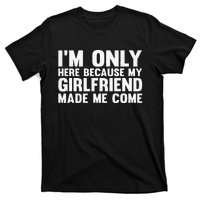 IM Here Because My Girlfriend Made Me Come Funny Boyfriend T-Shirt