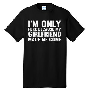 IM Here Because My Girlfriend Made Me Come Funny Boyfriend Tall T-Shirt