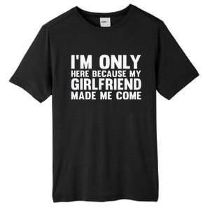 IM Here Because My Girlfriend Made Me Come Funny Boyfriend Tall Fusion ChromaSoft Performance T-Shirt