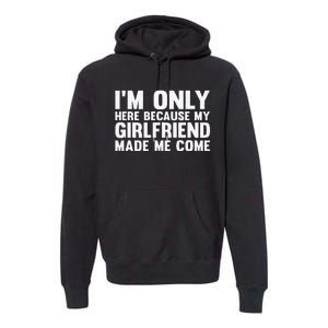 IM Here Because My Girlfriend Made Me Come Funny Boyfriend Premium Hoodie