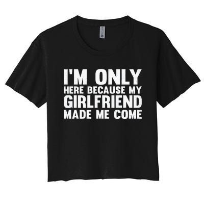 IM Here Because My Girlfriend Made Me Come Funny Boyfriend Women's Crop Top Tee