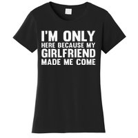 IM Here Because My Girlfriend Made Me Come Funny Boyfriend Women's T-Shirt