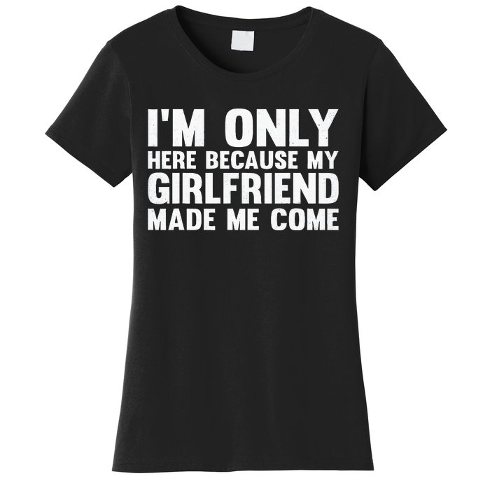 IM Here Because My Girlfriend Made Me Come Funny Boyfriend Women's T-Shirt