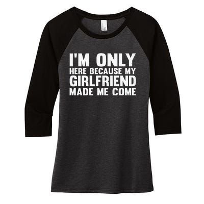 IM Here Because My Girlfriend Made Me Come Funny Boyfriend Women's Tri-Blend 3/4-Sleeve Raglan Shirt