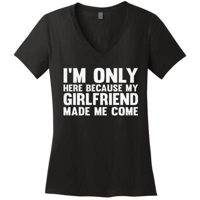 IM Here Because My Girlfriend Made Me Come Funny Boyfriend Women's V-Neck T-Shirt