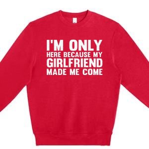 IM Here Because My Girlfriend Made Me Come Funny Boyfriend Premium Crewneck Sweatshirt